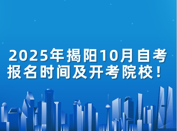 2025年揭阳10月自考报名时间及开考院校！