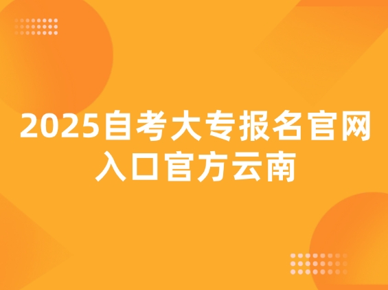 2025自考大专报名官网入口官方云南