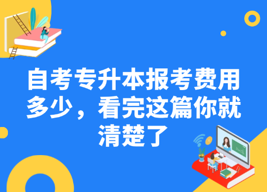 自考专升本报考费用多少，看完这篇你就清楚了