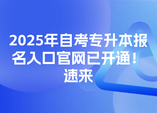2025年自考专升本报名入口官网已开通！速来