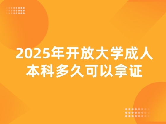 2025年开放大学成人本科多久可以拿证