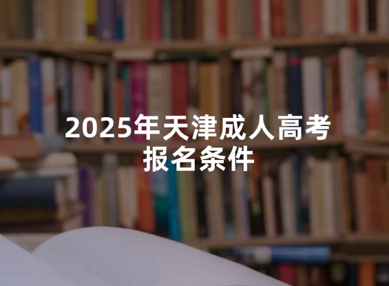 2025年天津成人高考报名条件