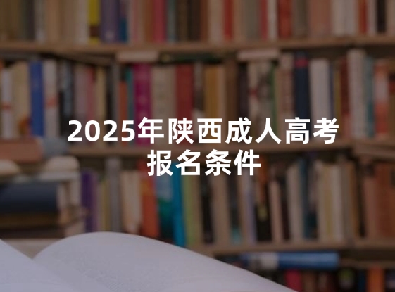 2025年陕西成人高考报名条件