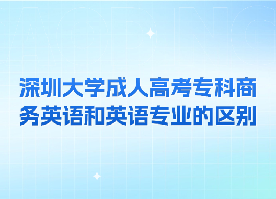 深圳大学成人高考专科商务英语和英语专业的区别