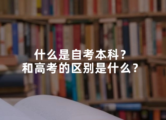 什么是自考本科？和高考的区别是什么？