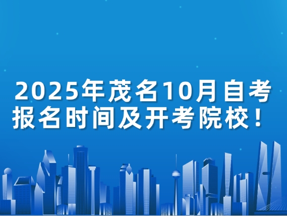 2025年茂名10月自考报名时间及开考院校！