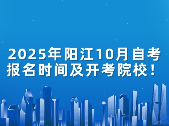 2025年阳江10月自考报名时间及开考院校！