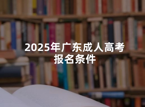 2025年广东成人高考报名条件
