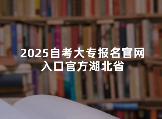 2025自考大专报名官网入口官方湖北省