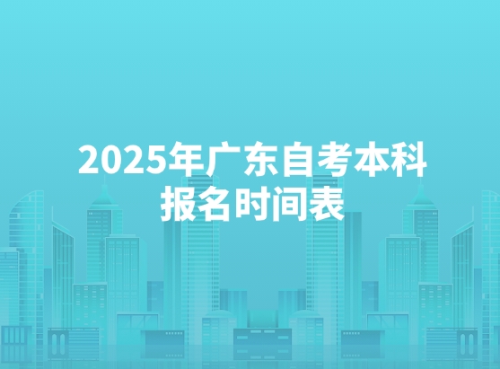 2025年广东自考本科报名时间表，轻松拿捏报考流程