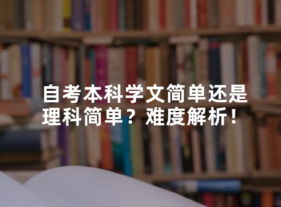 自考本科学文简单还是理科简单？难度解析！