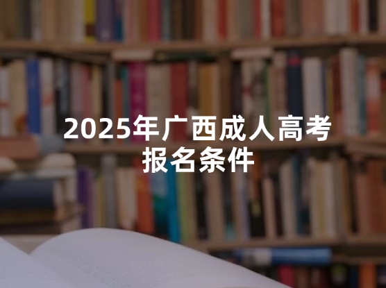 2025年广西成人高考报名条件