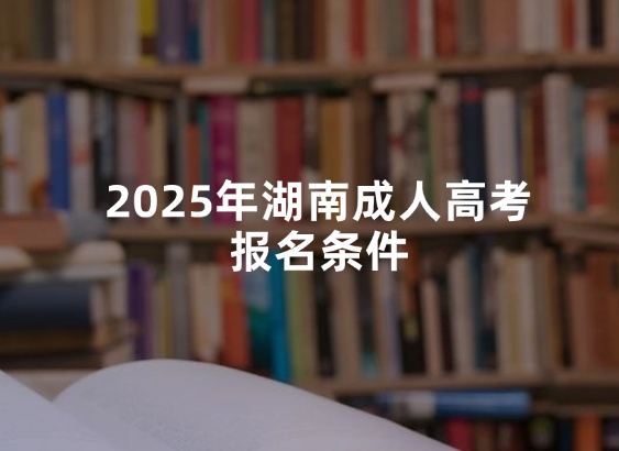 2025年湖南成人高考报名条件