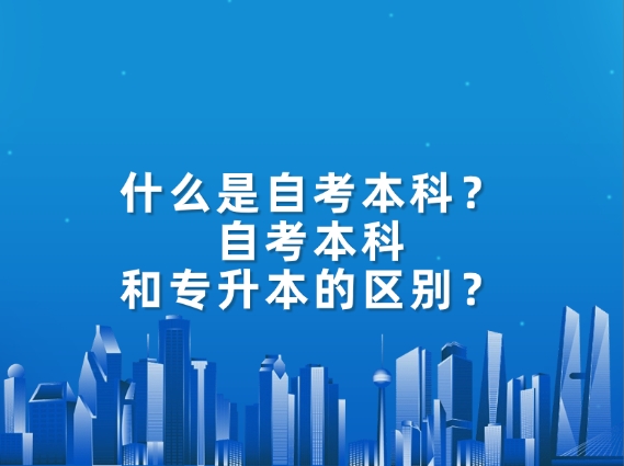 什么是自考本科，自考本科和专升本的区别？