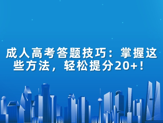 成人高考答题技巧：掌握这些方法，轻松提分20+！