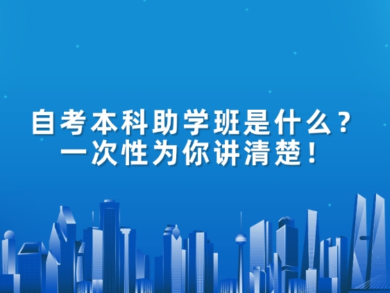 自考本科助学班是什么？一次性为你讲清楚！