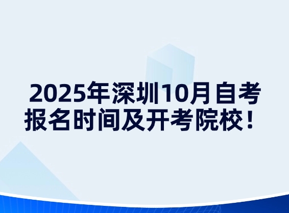2025年深圳10月自考报名时间及开考院校！