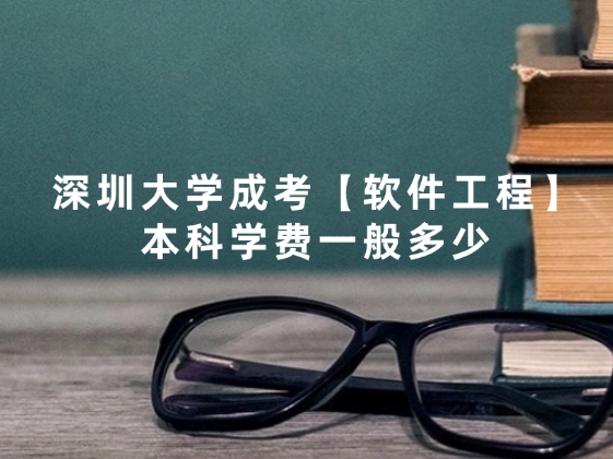 深圳大学成考【软件工程】本科学费一般多少
