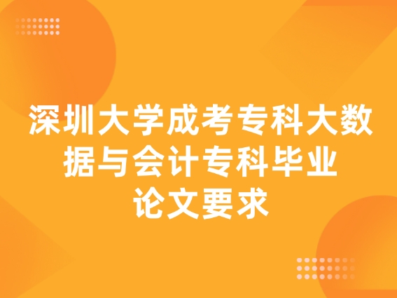 深圳大学成考专科大数据与会计专科毕业论文要求