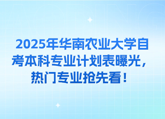 2025年华南农业大学自考本科专业计划表曝光，热门专业抢先看！