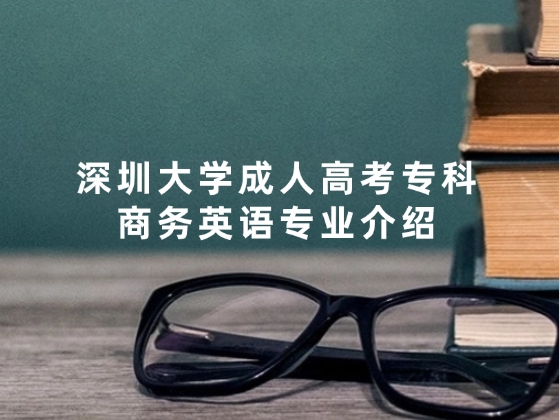深圳大学成人高考专科商务英语专业介绍