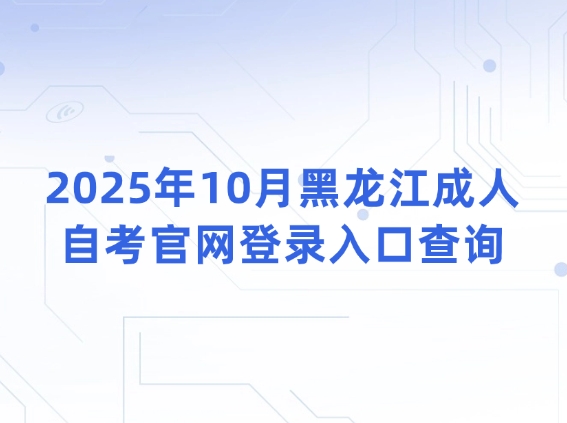 2025年10月黑龙江成人自考官网登录入口查询