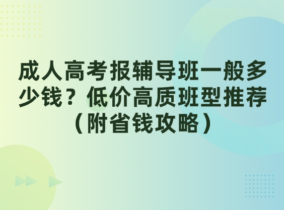 成人高考报辅导班一般多少钱？低价高质班型推荐（附省钱攻略）
