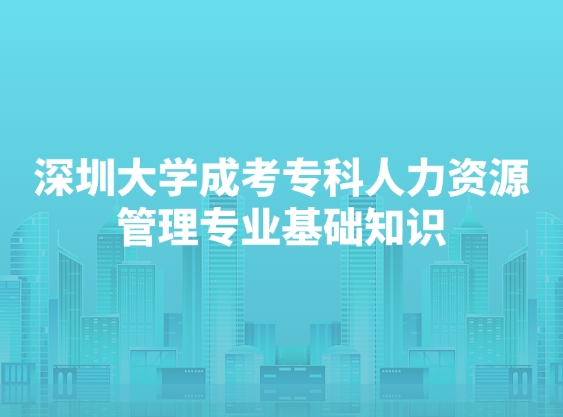 深圳大学成考专科人力资源管理专业基础知识