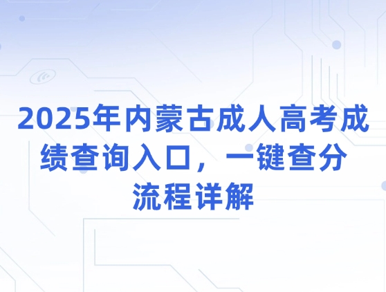 2025年内蒙古成人高考成绩查询入口，一键查分流程详解