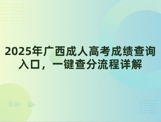 2025年广西成人高考成绩查询入口，一键查分流程详解