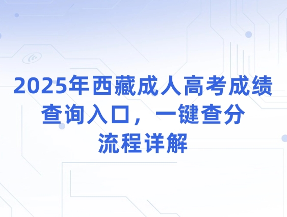 2025年西藏成人高考成绩查询入口，一键查分流程详解