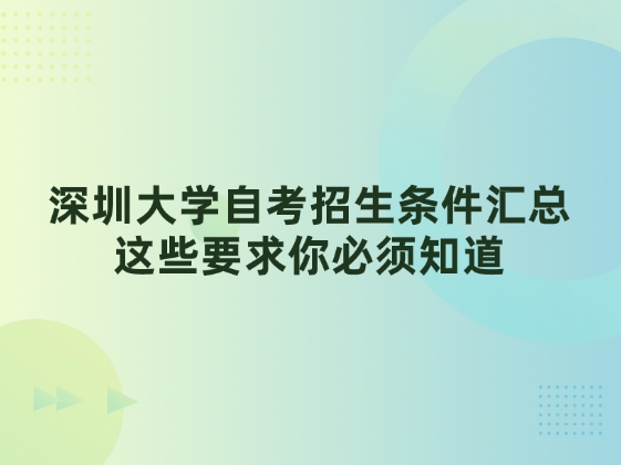 深圳大学自考招生条件汇总，这些要求你必须知道