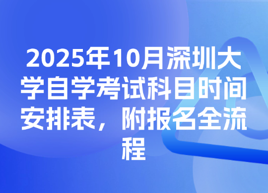 2025年10月深圳大学自学考试科目时间安排表，附报名全流程