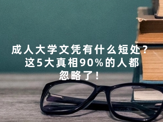 成人大学文凭有什么短处？这5大真相90%的人都忽略了！