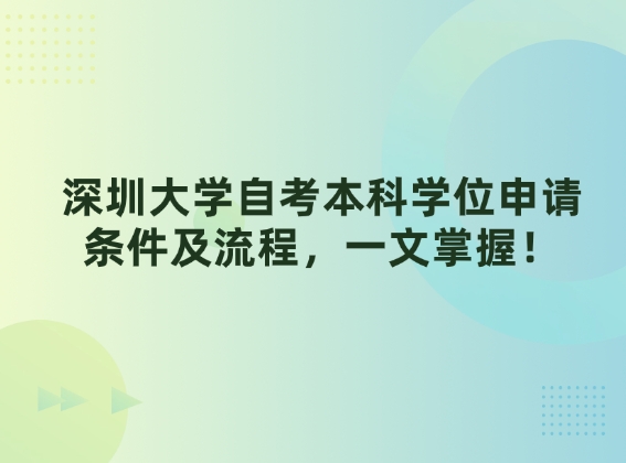 深圳大学自考本科学位申请条件及流程，一文掌握！