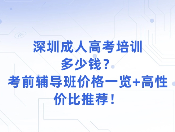 深圳成人高考培训多少钱？考前辅导班价格一览+高性价比推荐！