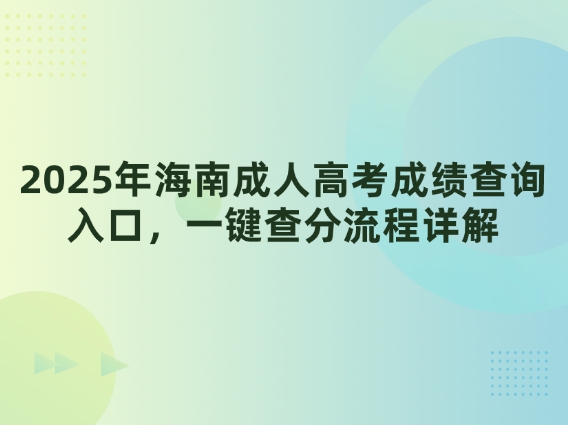 2025年海南成人高考成绩查询入口，一键查分流程详解