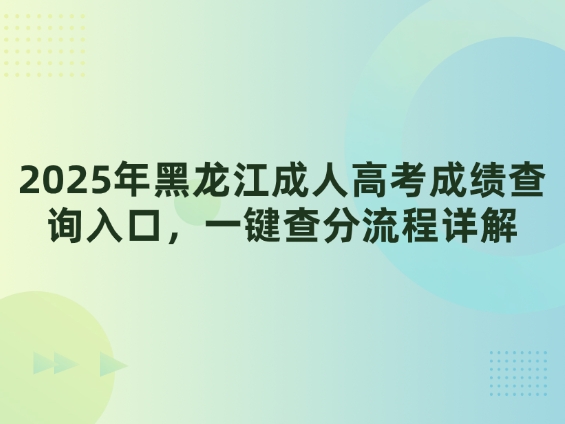 2025年黑龙江成人高考成绩查询入口，一键查分流程详解