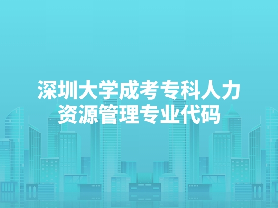 深圳大学成考专科人力资源管理专业代码