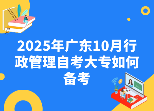 2025年广东10月行政管理自考大专如何备考