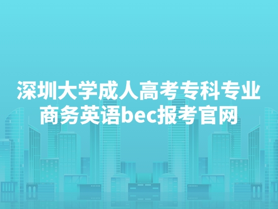 深圳大学成人高考专科专业商务英语bec报考官网