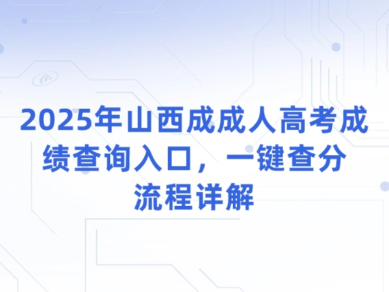 2025年山西成成人高考成绩查询入口，一键查分流程详解