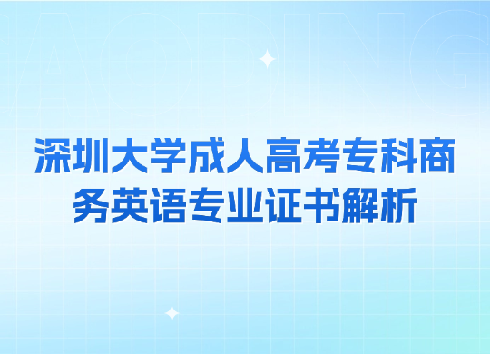 深圳大学成人高考专科商务英语专业证书解析