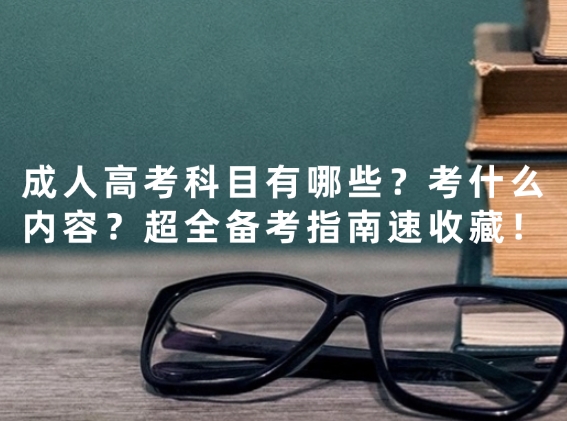 成人高考科目有哪些？考什么内容？超全备考指南速收藏！