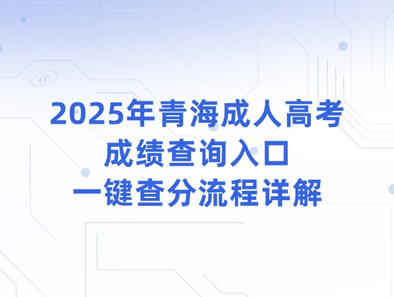 2025年青海成人高考成绩查询入口，一键查分流程详解
