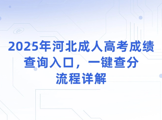 2025年河北成人高考成绩查询入口，一键查分流程详解