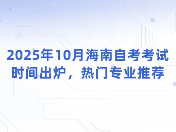 2025年10月湖南自考考试时间出炉，热门专业推荐