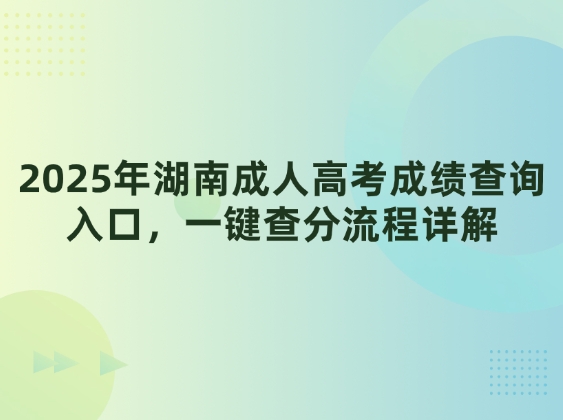 2025年湖南成人高考成绩查询入口，一键查分流程详解