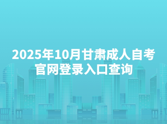 2025年10月甘肃成人自考官网登录入口查询