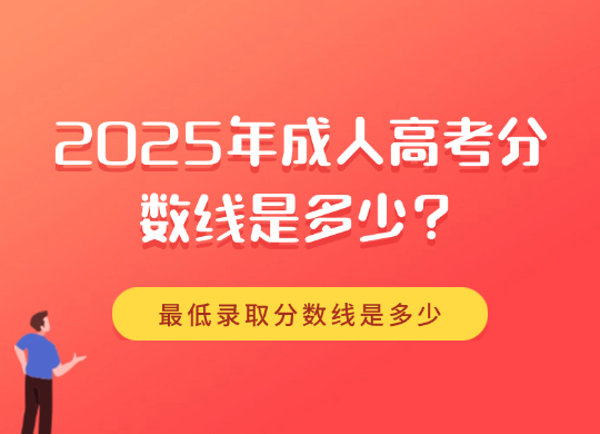 2025年成人高考分数线是多少？最低录取分数线是多少？